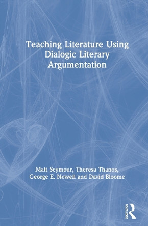 Teaching Literature Using Dialogic Literary Argumentation in Secondary Schools by Matthew Seymour 9780367252205