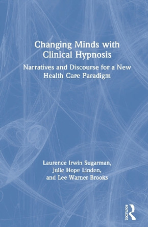 Changing Minds with Clinical Hypnosis: Narratives and Discourse for a New Health Care Paradigm by Laurence Sugarman 9780367256678
