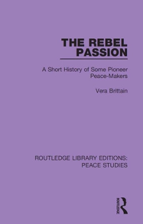 The Rebel Passion: A Short History of Some Pioneer Peace-Makers by Vera Brittain 9780367261757