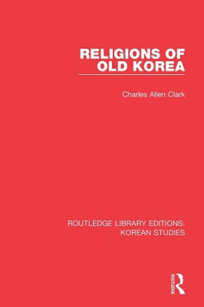 Religions of Old Korea by Charles Allen Clark 9780367259525