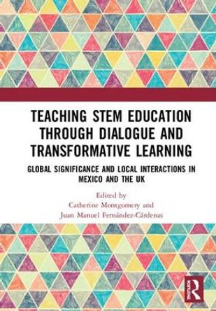 Teaching STEM Education through Dialogue and Transformative Learning: Global Significance and Local Interactions in Mexico and the UK by Catherine Montgomery 9780367263560