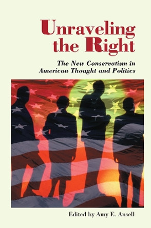 Unraveling The Right: The New Conservatism In American Thought And Politics by Amy Ansell 9780367313791