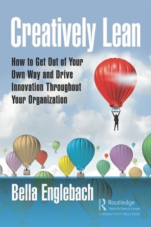 Creatively Lean: How to Get Out of Your Own Way and Drive Innovation Throughout Your Organization by Bella Englebach 9780367275518