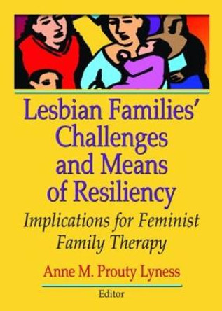 Lesbian Families' Challenges and Means of Resiliency: Implications for Feminist Family Therapy by Anne M. Prouty Lyness