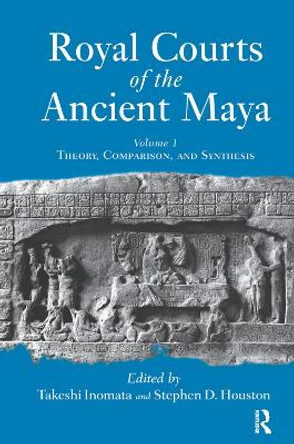 Royal Courts Of The Ancient Maya: Volume 1: Theory, Comparison, And Synthesis by Takeshi Inomata 9780367317799