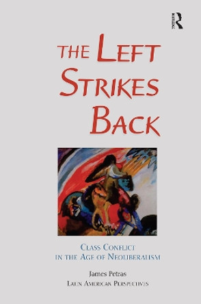 The Left Strikes Back: Class And Conflict In The Age Of Neoliberalism by James Petras 9780367318659