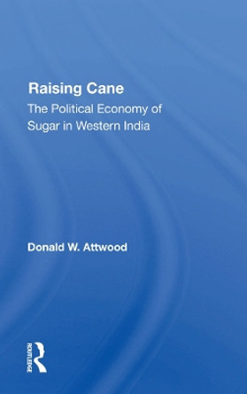 Raising Cane: The Political Economy Of Sugar In Western India by Donald W. Attwood 9780367284978