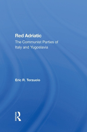 Red Adriatic: The Communist Parties Of Italy And Yugoslavia by Eric R. Terzuolo 9780367285234