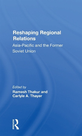 Reshaping Regional Relations: Asiapacific And The Former Soviet Union by Ramesh Thakur 9780367301248