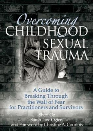 Overcoming Childhood Sexual Trauma: A Guide to Breaking Through the Wall of Fear for Practitioners and Survivors by Sheri Oz