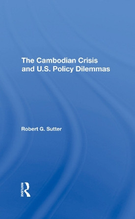 The Cambodian Crisis And U.s. Policy Dilemmas by Robert G Sutter 9780367290504