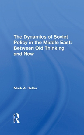 The Dynamics Of Soviet Policy In The Middle East: Between Old Thinking And New by Mark A Heller 9780367291419