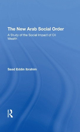 The New Arab Social Order: A Study Of The Social Impact Of Oil Wealth by Saad E Ibrahim 9780367294304