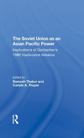 The Soviet Union As An Asianpacific Power: Implications Of Gorbachev's 1986 Vladivostok Initiative by Ramesh Thakur 9780367296155