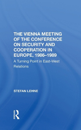 The Vienna Meeting Of The Conference On Security And Cooperation In Europe, 19861989: A Turning Point In Eastwest Relations by Stefan Lehne 9780367297084