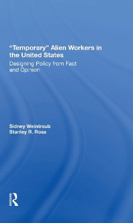 Temporary Alien Workers In The United States: Designing Policy From Fact And Opinion by Sidney Weintraub 9780367305307