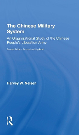 The Chinese Military System: An Organizational Study Of The Chinese People's Liberation Armysecond Edition, Revised And Updated by Harvey W Nelsen 9780367306281