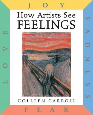 How Artists See: Feelings: Joy, Sadness, Fear, Love Colleen Carroll 9780789206169