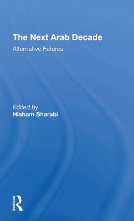 The Next Arab Decade: Alternative Futures by Hisham Sharabi 9780367309916