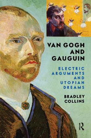 Van Gogh And Gauguin: Electric Arguments And Utopian Dreams by Bradley Collins 9780367313807