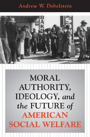 Moral Authority, Ideology, And The Future Of American Social Welfare by Andrew W. Dobelstein 9780367316921