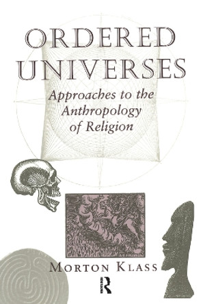 Ordered Universes: Approaches To The Anthropology Of Religion by Morton Klass 9780367320027