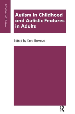 Autism in Childhood and Autistic Features in Adults: A Psychoanalytic Perspective by Kate Barrows 9780367323417