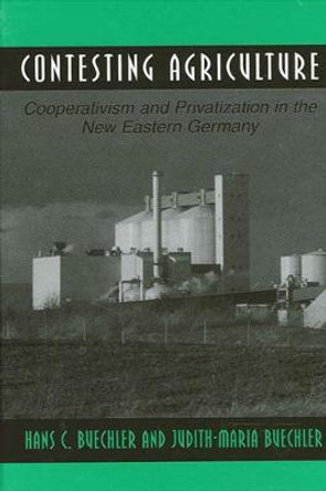 Contesting Agriculture: Cooperativism and Privatization in the New Eastern Germany by Hans C. Buechler