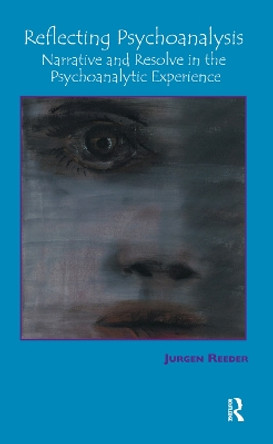 Reflecting Psychoanalysis: Narrative and Resolve in the Psychoanalytic Experience by Jurgen Reeder 9780367326586