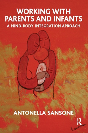 Working with Parents and Infants: A Mind-Body Integration Approach by Antonella Sansone 9780367329907