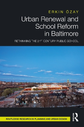 Urban Renewal and School Reform in Baltimore: Rethinking the 21st Century Public School by Erkin OEzay 9780367332570