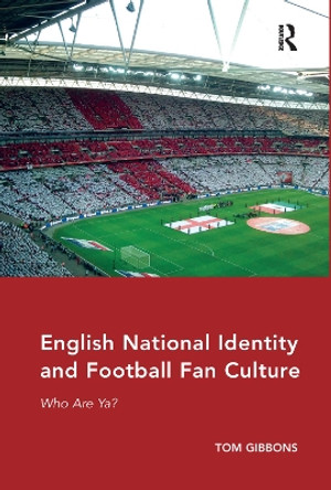 English National Identity and Football Fan Culture: Who Are Ya? by Tom Gibbons 9780367332914