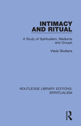 Intimacy and Ritual: A Study of Spiritualism, Medium and Groups by Vieda Skultans 9780367338084