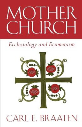 Mother Church: Ecclesiology and Ecumenism by Carl E. Braaten