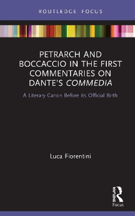 Petrarch and Boccaccio in the First Commentaries on Dante's Commedia: A Literary Canon Before its Official Birth by Luca Fiorentini 9780367341992