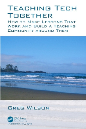 Teaching Tech Together: How to Make Your Lessons Work and Build a Teaching Community around Them by Greg Wilson 9780367353285