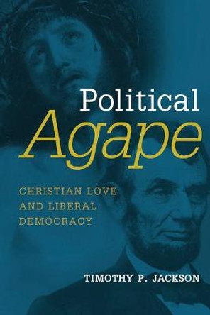 Political Agape: Christian Love and Liberal Democracy by Timothy P. Jackson