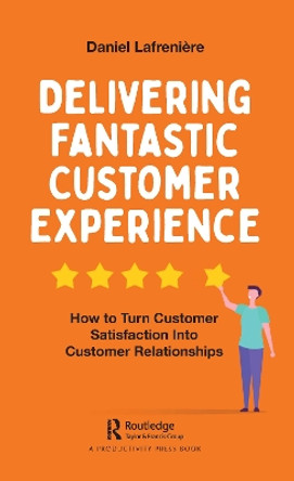 Delivering Fantastic Customer Experience: How to Turn Customer Satisfaction Into Customer Relationships by Daniel Lafreniere 9780367347987