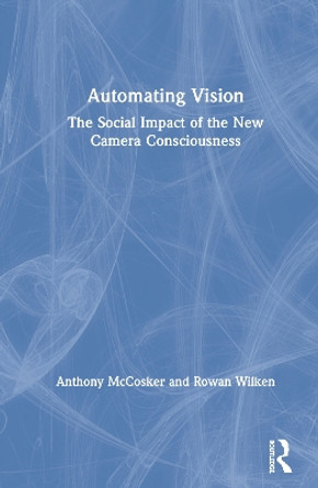 Automating Vision: The Social Impact of the New Camera Consciousness by Anthony McCosker 9780367356941