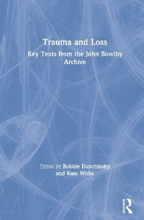 Trauma and Loss: Key Texts from the John Bowlby Archive by Robbie Duschinsky 9780367349981