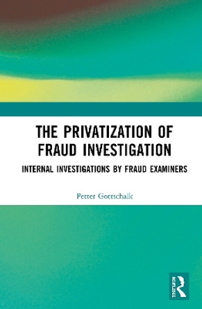 The Privatization of Fraud Investigation: Internal Investigations by Fraud Examiners by Petter Gottschalk 9780367359577