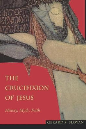 The Crucifixion of Jesus: History, Myth, Faith by Gerard S. Sloyan