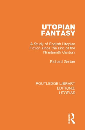 Utopian Fantasy: A Study of English Utopian Fiction since the End of the Nineteenth Century by Richard Gerber 9780367361228