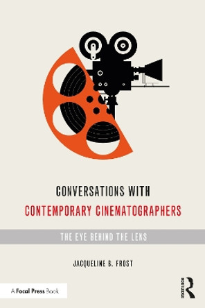 Conversations with Contemporary Cinematographers: The Eye Behind the Lens by Jacqueline B Frost 9780367362638
