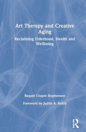 Art Therapy and Creative Aging: Reclaiming Elderhood, Health and Wellbeing by Raquel Chapin Stephenson 9780367370251