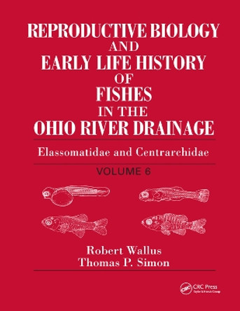 Reproductive Biology and Early Life History of Fishes in the Ohio River Drainage: Elassomatidae and Centrarchidae, Volume 6 by Robert Wallus 9780367387167