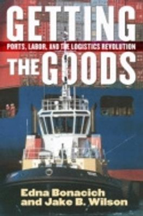 Getting the Goods: Ports, Labor, and the Logistics Revolution by Edna Bonacich