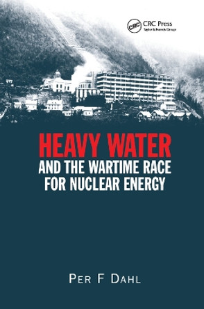 Heavy Water and the Wartime Race for Nuclear Energy by Per Fridtjof Dahl 9780367400019