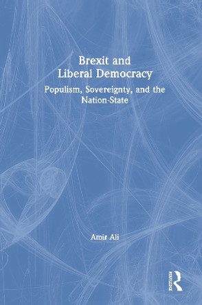 Brexit and Liberal Democracy: Populism, Sovereignty, and the Nation-State by Amir Ali 9780367405243