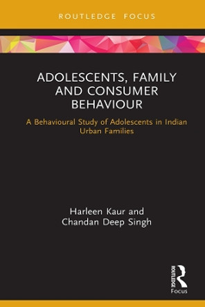 Adolescents, Family and Consumer Behaviour: A Behavioural Study of Adolescents in Indian Urban Families by Harleen Kaur 9780367408893